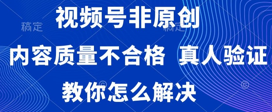 视频号非原创，内容质量不合格，真人验证，违规怎么解决【揭秘】-润泽资源库
