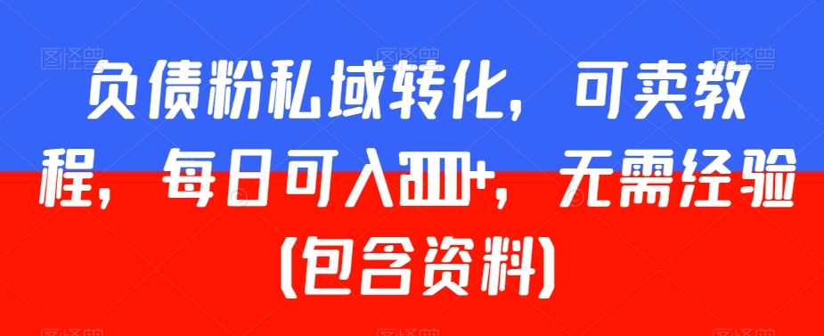 负债粉私域转化，可卖教程，每日可入2000+，无需经验（包含资料）【揭秘】-润泽资源库