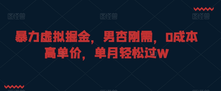暴力虚拟掘金，男杏刚需，0成本高单价，单月轻松过W【揭秘】-润泽资源库