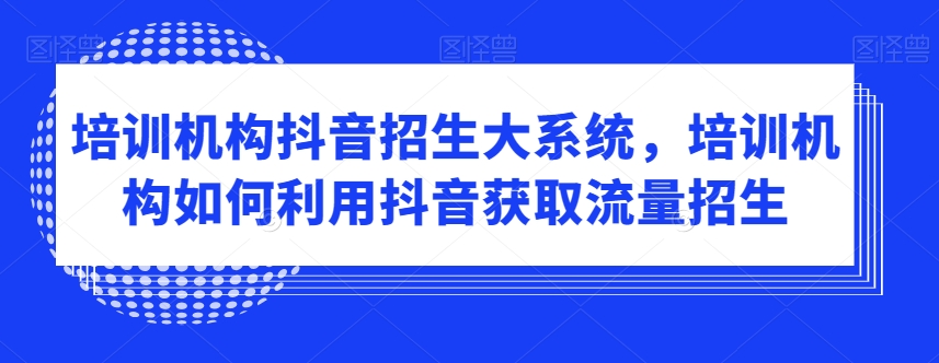 培训机构抖音招生大系统，培训机构如何利用抖音获取流量招生-润泽资源库
