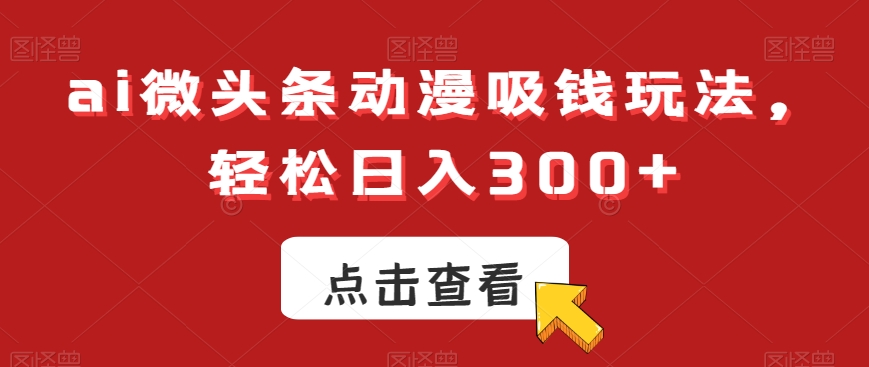 ai微头条动漫吸钱玩法，轻松日入300+【揭秘】-润泽资源库