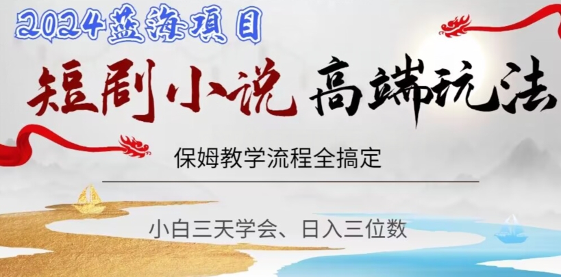 短剧高端玩法，保姆教学全搞定，小白日入三位数【揭秘】-润泽资源库