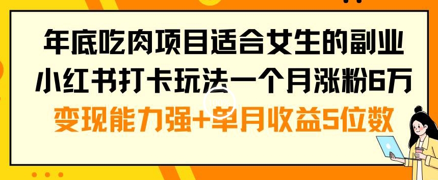 年底吃肉项目适合女生的副业小红书打卡玩法一个月涨粉6万+变现能力强+单月收益5位数【揭秘】-润泽资源库