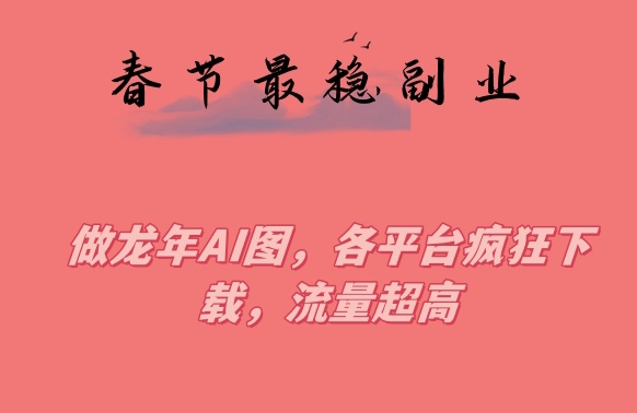 春节期间最稳副业，做龙年AI图，各平台疯狂下载，流量超高【揭秘】-润泽资源库