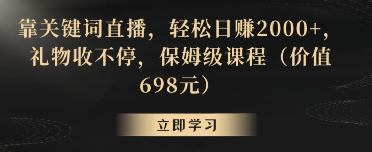 靠关键词直播，轻松日赚2000+，礼物收不停，保姆级课程（价值698元）【揭秘】-润泽资源库