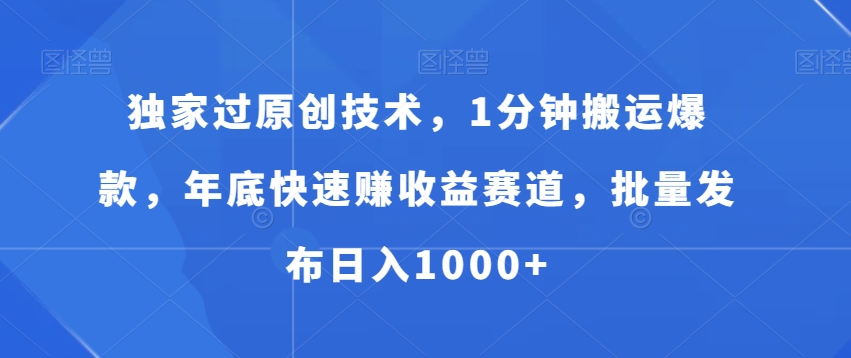 独家过原创技术，1分钟搬运爆款，年底快速赚收益赛道，批量发布日入1000+【揭秘】-润泽资源库