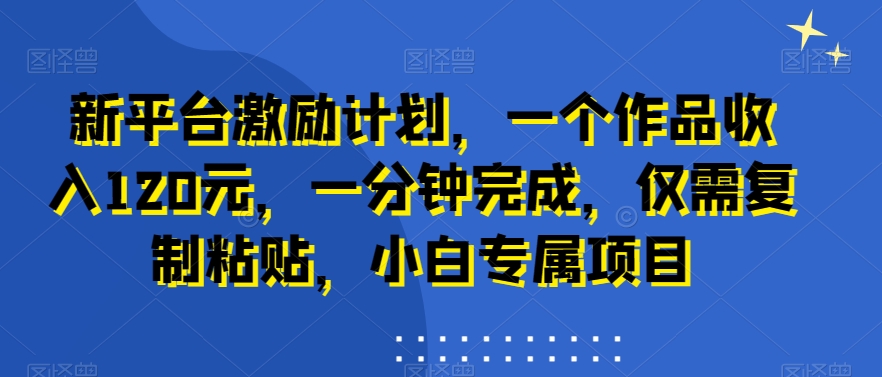 新平台激励计划，一个作品收入120元，一分钟完成，仅需复制粘贴，小白专属项目【揭秘】-润泽资源库