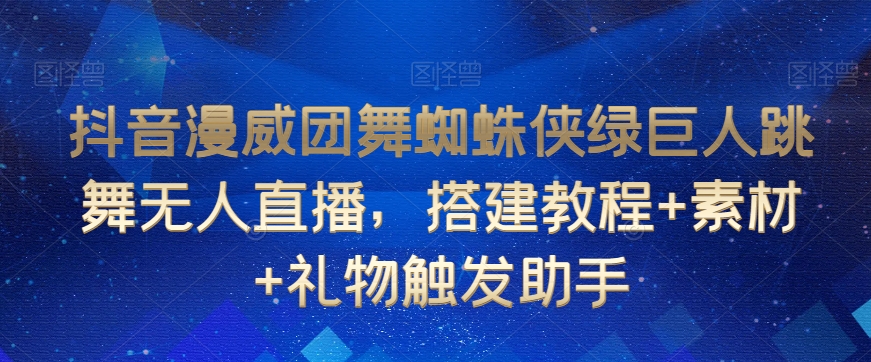 抖音漫威团舞蜘蛛侠绿巨人跳舞无人直播，搭建教程+素材+礼物触发助手-润泽资源库