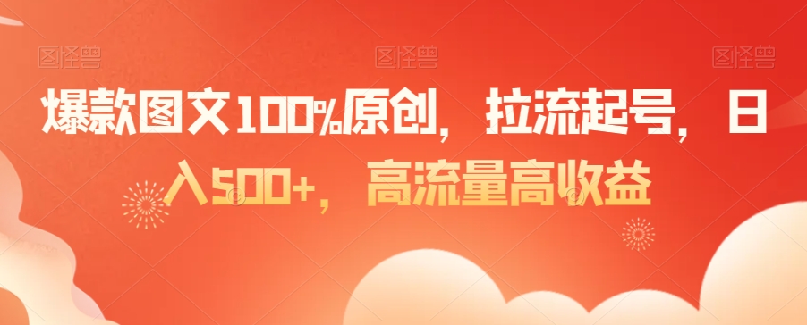 爆款图文100%原创，拉流起号，日入500+，高流量高收益【揭秘】-润泽资源库