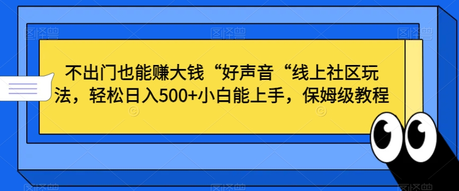 不出门也能赚大钱“好声音“线上社区玩法，轻松日入500+小白能上手，保姆级教程【揭秘】-润泽资源库