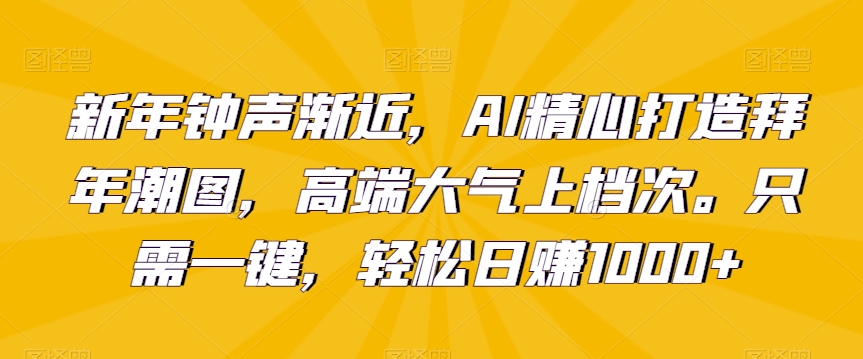 新年钟声渐近，AI精心打造拜年潮图，高端大气上档次。只需一键，轻松日赚1000+【揭秘】-润泽资源库