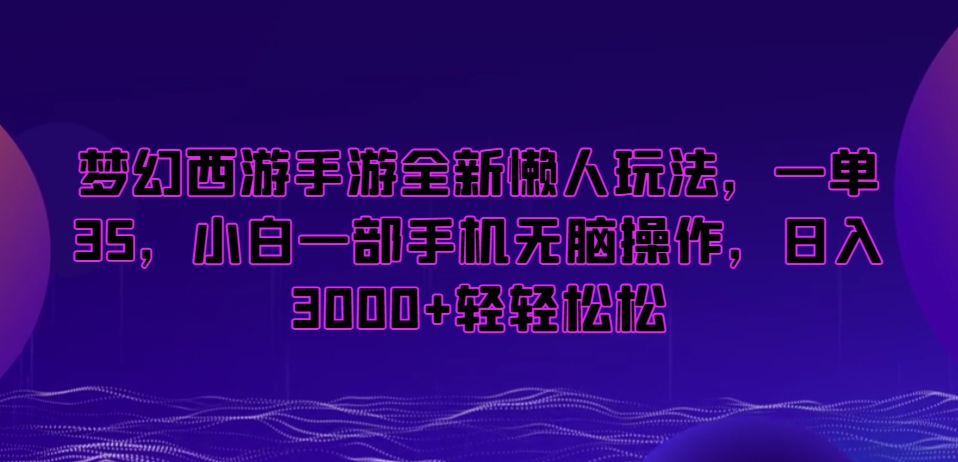 梦幻西游手游全新懒人玩法，一单35，小白一部手机无脑操作，日入3000+轻轻松松【揭秘】-润泽资源库