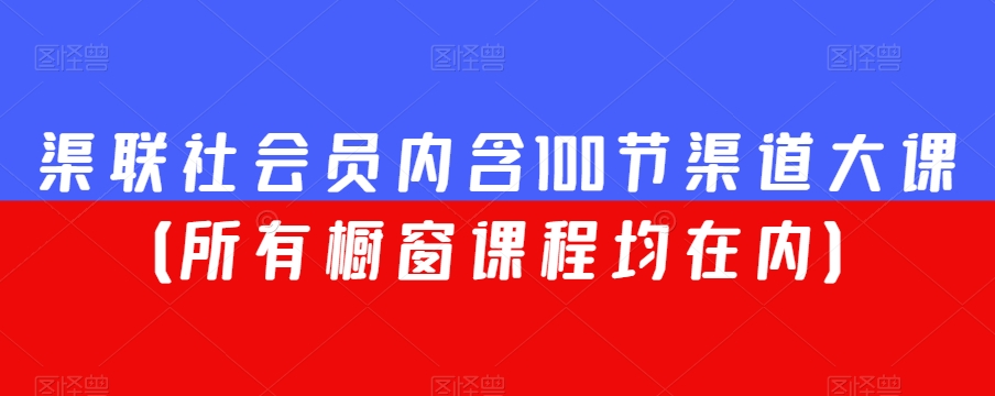 渠联社会员内含100节渠道大课（所有橱窗课程均在内）-润泽资源库