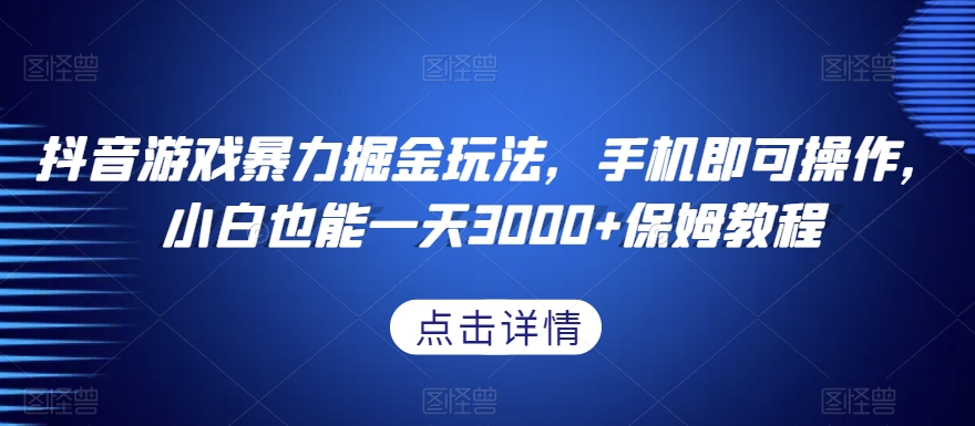 抖音游戏暴力掘金玩法，手机即可操作，小白也能一天3000+保姆教程【揭秘】-润泽资源库