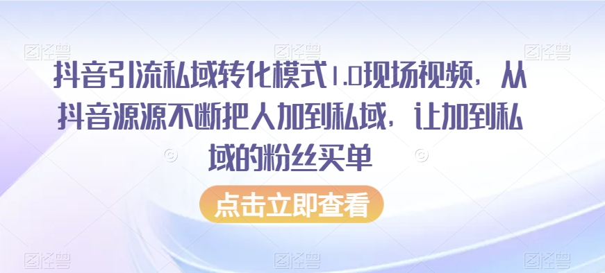 抖音引流私域转化模式1.0现场视频，从抖音源源不断把人加到私域，让加到私域的粉丝买单-润泽资源库