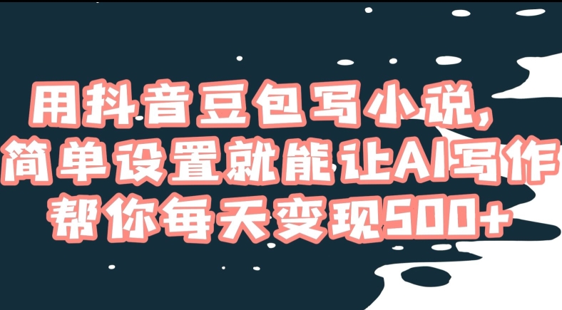 用抖音豆包写小说，简单设置就能让AI写作帮你每天变现500+【揭秘】-润泽资源库