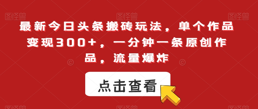 最新今日头条搬砖玩法，单个作品变现300+，一分钟一条原创作品，流量爆炸【揭秘】-润泽资源库