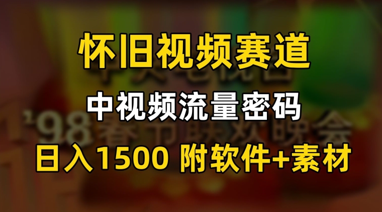 中视频流量密码，怀旧视频赛道，日1500，保姆式教学【揭秘】-润泽资源库