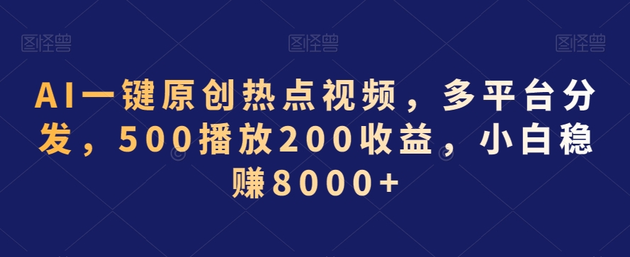 AI一键原创热点视频，多平台分发，500播放200收益，小白稳赚8000+【揭秘】-润泽资源库