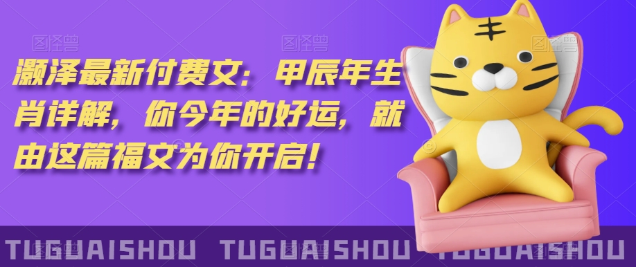 ‮泽灏‬最新‮费付‬文：甲‮年辰‬生肖详解，‮今你‬年的好运，就‮这由‬篇福文‮你为‬开启！-润泽资源库
