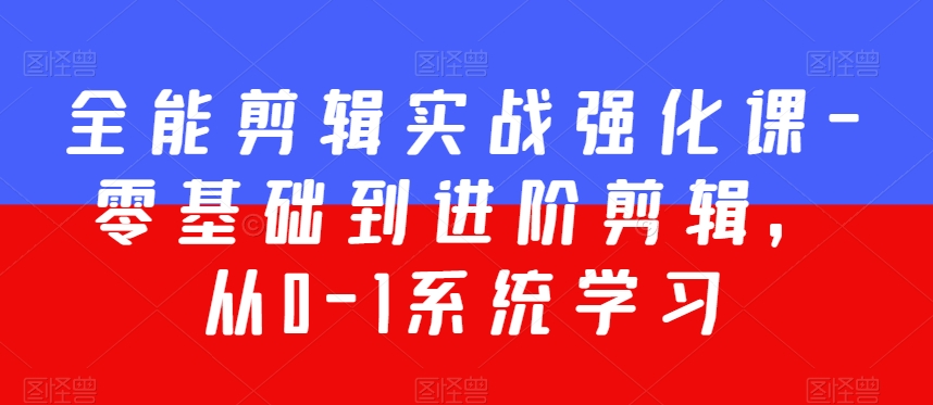 全能剪辑实战强化课-零基础到进阶剪辑，从0-1系统学习，200节课程加强版！-润泽资源库