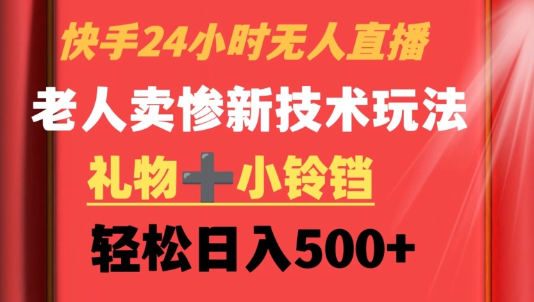 快手24小时无人直播，老人卖惨最新技术玩法，礼物+小铃铛，轻松日入500+【揭秘】-润泽资源库