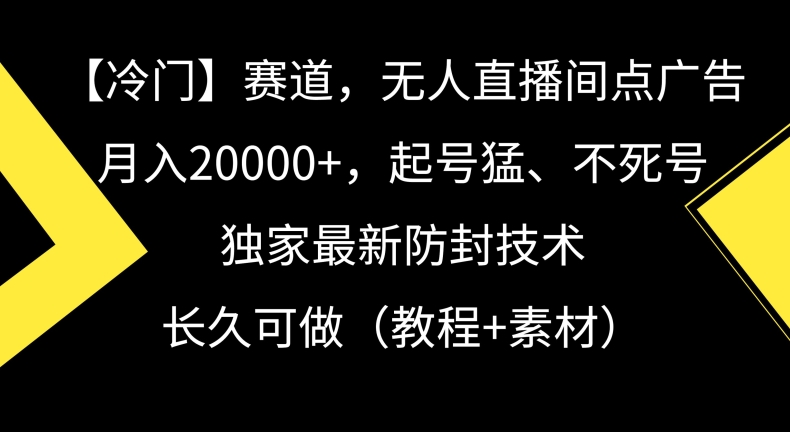 冷门赛道，无人直播间点广告，月入20000+，起号猛、不死号，独家最新防封技术【揭秘】-润泽资源库
