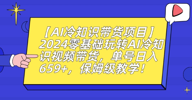 【AI冷知识带货项目】2024零基础玩转AI冷知识视频带货，单号日入659+，保姆级教学【揭秘】-润泽资源库