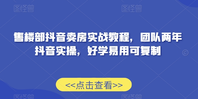 售楼部抖音卖房实战教程，团队两年抖音实操，好学易用可复制-润泽资源库