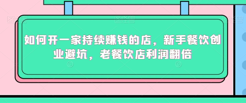 如何开一家持续赚钱的店，新手餐饮创业避坑，老餐饮店利润翻倍-润泽资源库