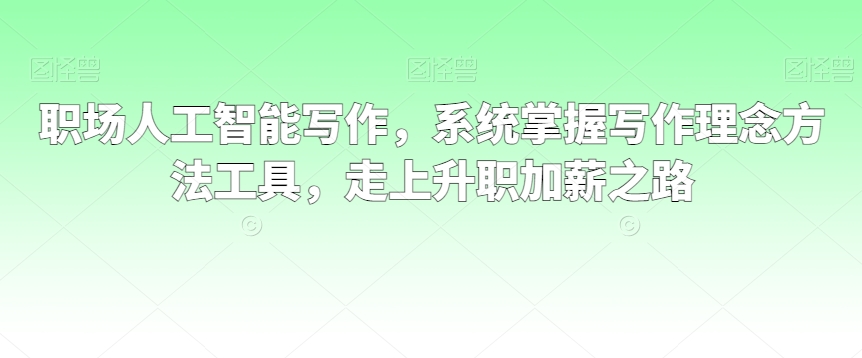 职场人工智能写作，系统掌握写作理念方法工具，走上升职加薪之路-润泽资源库