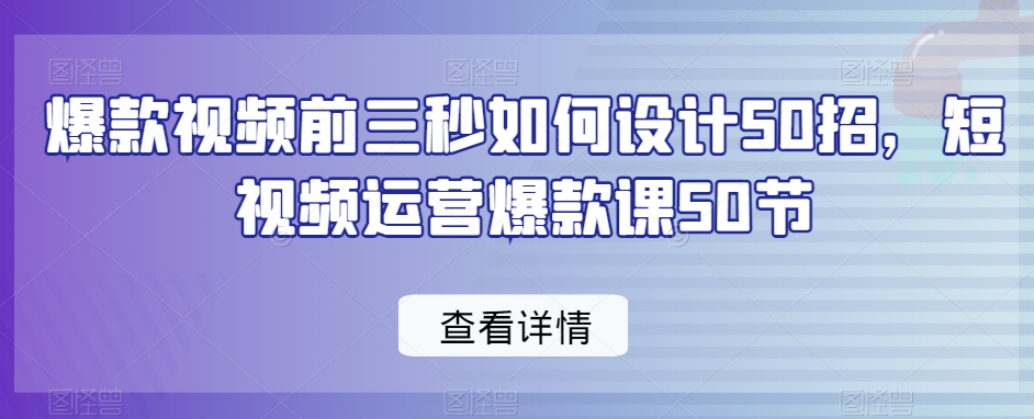爆款视频前三秒如何设计50招，短视频运营爆款课50节-润泽资源库