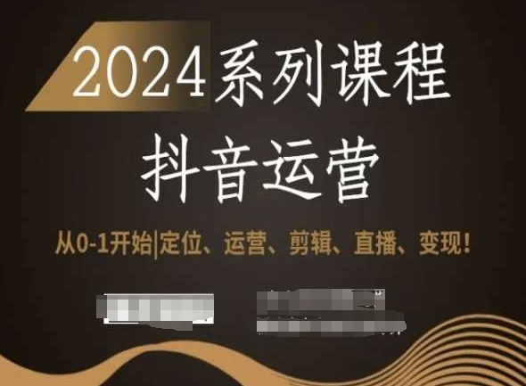 2024抖音运营全套系列课程，从0-1开始，定位、运营、剪辑、直播、变现！-润泽资源库