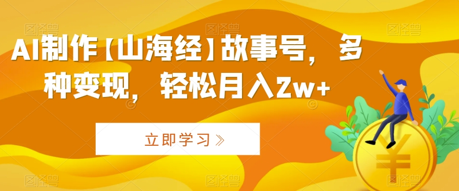AI制作【山海经】故事号，多种变现，轻松月入2w+【揭秘】-润泽资源库