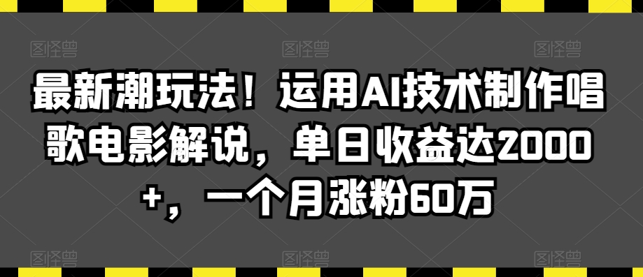 最新潮玩法！运用AI技术制作唱歌电影解说，单日收益达2000+，一个月涨粉60万【揭秘】-润泽资源库