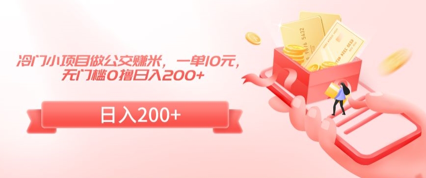 冷门小项目做公交赚米，一单10元，无门槛0撸日入200+【揭秘】-润泽资源库