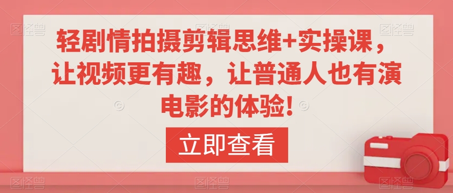 轻剧情拍摄剪辑思维+实操课，让视频更有趣，让普通人也有演电影的体验!-润泽资源库
