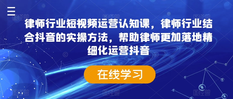 律师行业短视频运营认知课，律师行业结合抖音的实操方法，帮助律师更加落地精细化运营抖音-润泽资源库
