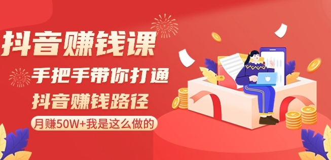 抖音赚钱课-手把手带你打通抖音赚钱路径：月赚50W+我是这么做的！-润泽资源库