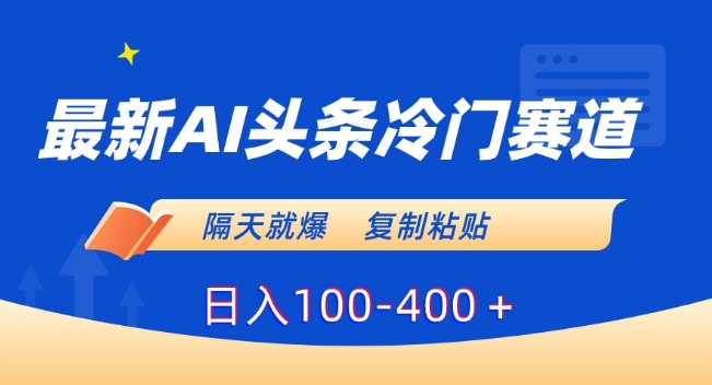 最新AI头条冷门赛道，隔天就爆，复制粘贴日入100-400＋【揭秘】-润泽资源库