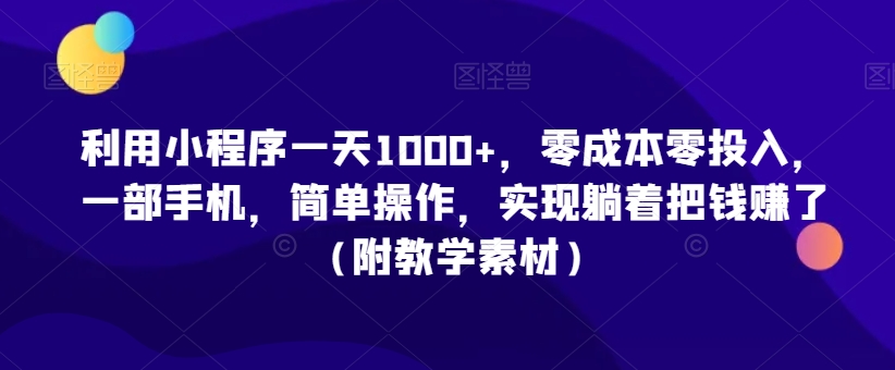 利用小程序一天1000+，零成本零投入，一部手机，简单操作，实现躺着把钱赚了（附教学素材）【揭秘】-润泽资源库