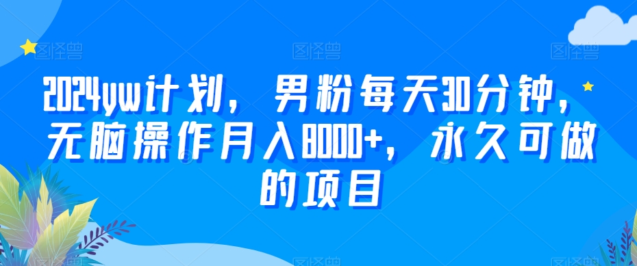 2024yw计划，男粉每天30分钟，无脑操作月入8000+，永久可做的项目【揭秘】-润泽资源库