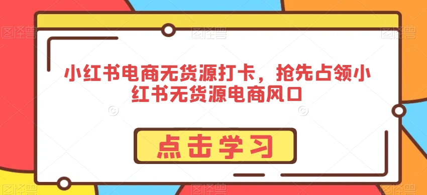 小红书电商无货源打卡，抢先占领小红书无货源电商风口-润泽资源库