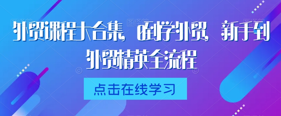 外贸课程大合集，0到1学外贸，新手到外贸精英全流程-润泽资源库