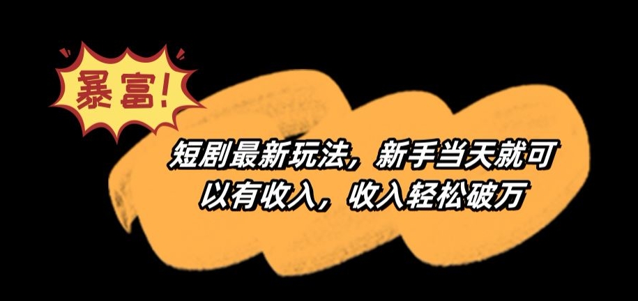 短剧最新玩法，新手当天就可以有收入，收入轻松破万【揭秘】-润泽资源库