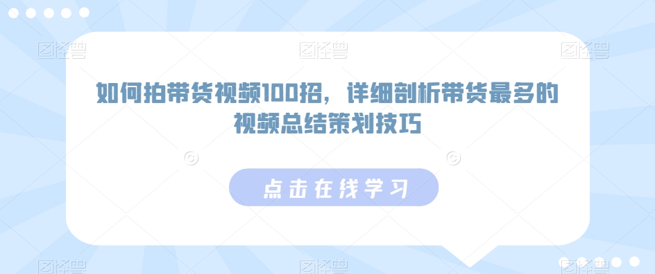 如何拍带货视频100招，详细剖析带货最多的视频总结策划技巧-润泽资源库