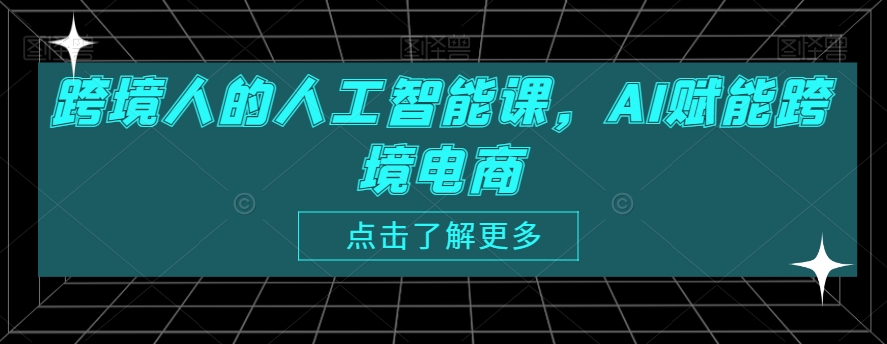 跨境人的人工智能课，AI赋能跨境电商-润泽资源库