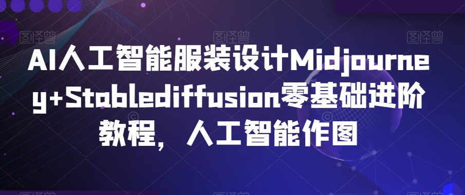 AI人工智能服装设计Midjourney+Stablediffusion零基础进阶教程，人工智能作图-润泽资源库