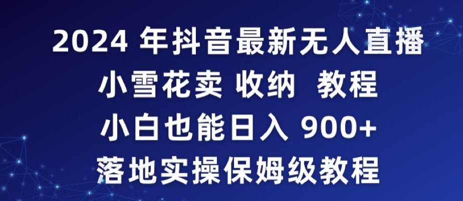 2024年抖音最新无人直播小雪花卖收纳教程，小白也能日入900+落地实操保姆级教程【揭秘】-润泽资源库