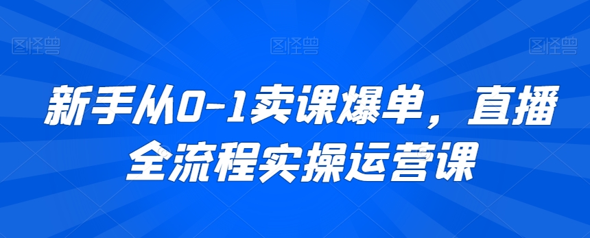 新手从0-1卖课爆单，直播全流程实操运营课-润泽资源库